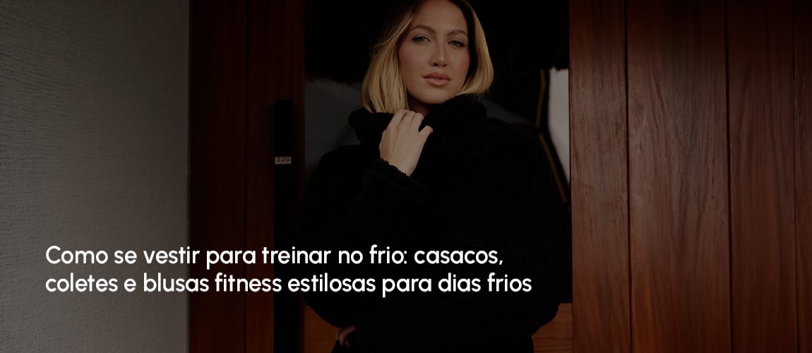 Como se vestir para treinar no frio: casacos, coletes e blusas fitness estilosas para dias frios